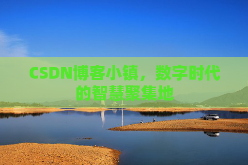 CSDN博客小镇，数字时代的智慧聚集地
