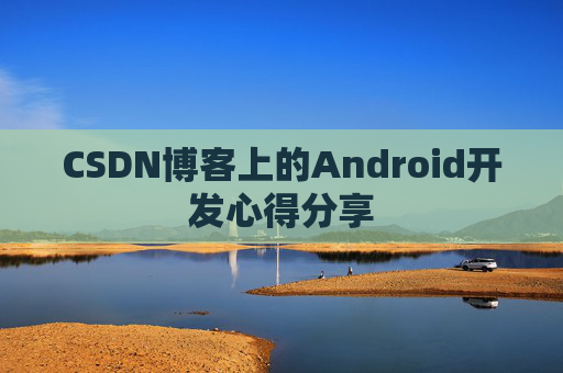 CSDN博客上的Android开发心得分享